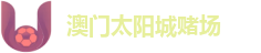澳门太阳城赌场：官方旗舰站 | 专业竞技资讯中心